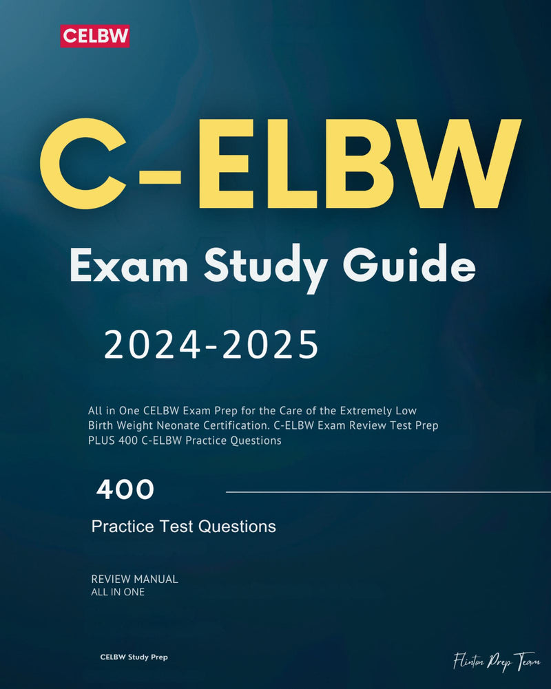 C-ELBW Exam Study Guide 2024-2025: All in One CELBW Exam Prep for the Care of the Extremely Low Birth Weight Neonate Certification. C-ELBW Exam Review Test Prep PLUS 400 C-ELBW Practice Questions