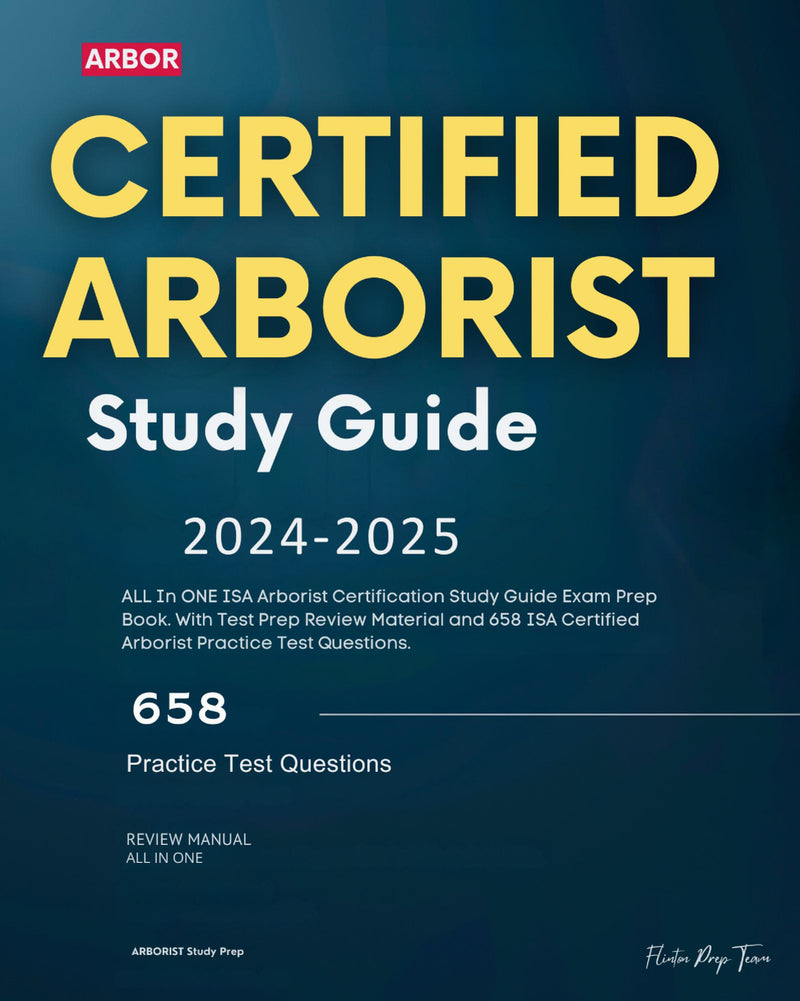 Certified Arborist Study Guide 2024-2025: ALL In ONE ISA Arborist Certification Study Guide Exam Prep Book. With Test Prep Review Material and 658 ISA Certified Arborist Practice Test Questions.