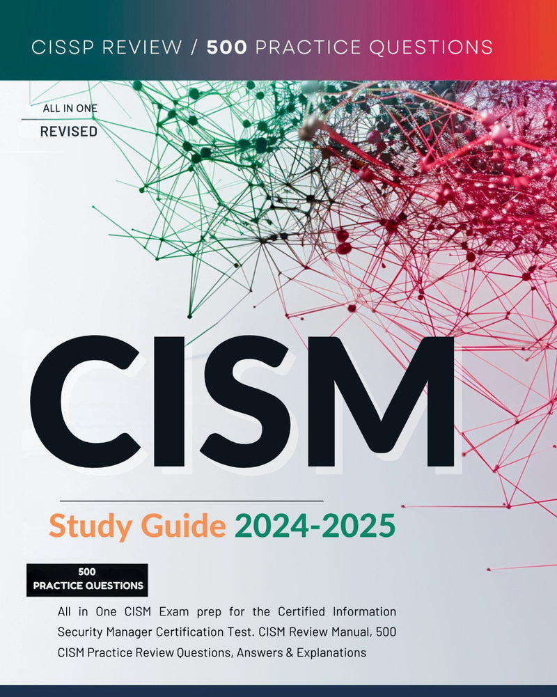 CISM Study Guide 2024-2025 All in One CISM Exam prep for the Certified Information Security Manager Certification Test. CISM Review Manual, 500 CISM Practice Review Questions, Answers & Explanations