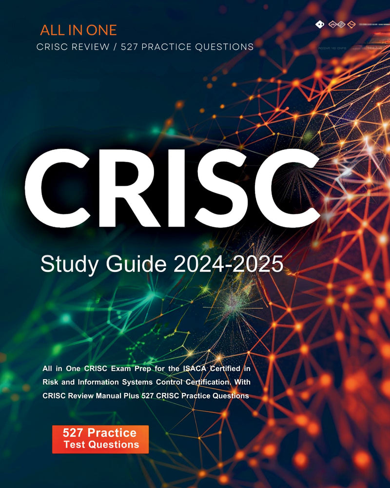 CRISC Study Guide 2024-2025 All in One CRISC Exam Prep for the ISACA Certified in Risk and Information Systems Control Certification. With CRISC Review Manual Plus 527 CRISC Practice Questions