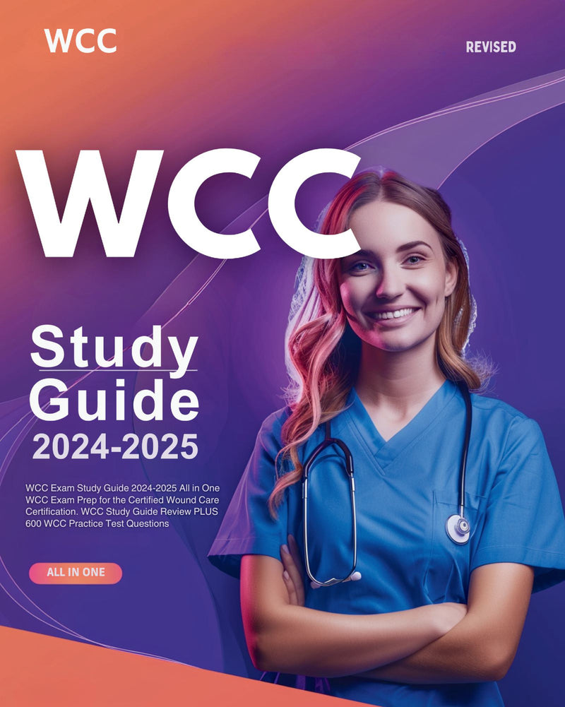 WCC Exam Study Guide 2024-2025 All in One WCC Exam Prep for the Certified Wound Care Certification. WCC Study Guide Review PLUS 600 WCC Practice Test Questions