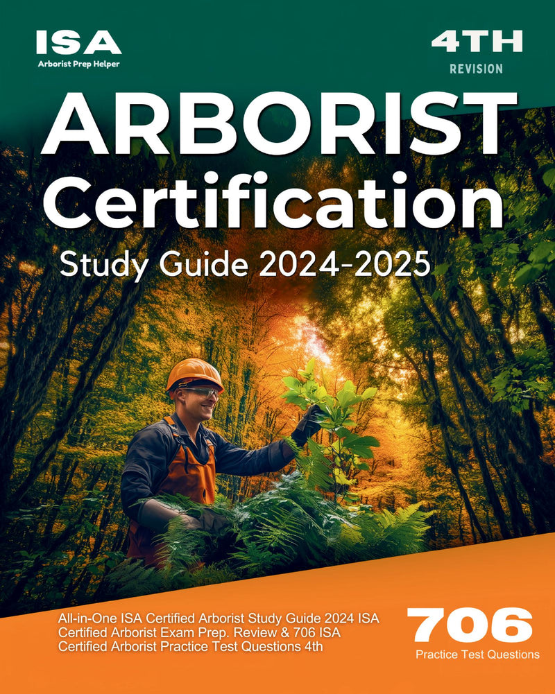 ISA Arborist Certification Study Guide 2024-2025 All-in-One ISA Certified Arborist Study Guide 2024 ISA Certified Arborist Exam Prep. Review & 706 ISA Certified Arborist Practice Test Questions 4th 