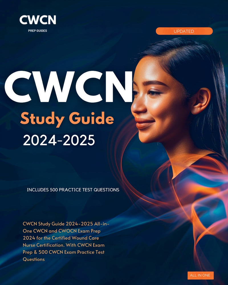 CWCN Study Guide 2024-2025 All-in-One CWCN and CWOCN Exam Prep 2024 for the Certified Wound Care Nurse Certification. With CWCN Exam Prep & 500 CWCN Exam Practice Test Questions 