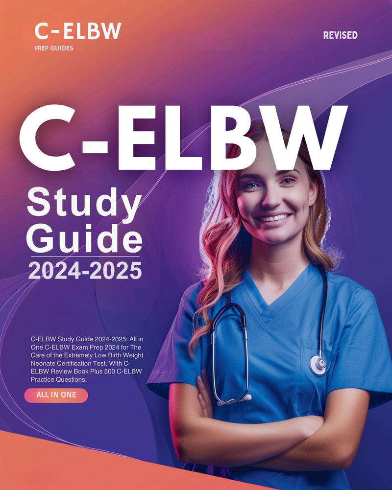 C-ELBW Study Guide 2024-2025: All in One C-ELBW Exam Prep 2024 for The Care of the Extremely Low Birth Weight Neonate Certification Test. With C-ELBW Review Book Plus 500 C-ELBW Practice Questions.