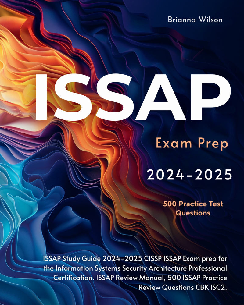 ISSAP Study Guide 2024-2025 CISSP ISSAP Exam prep for the Information Systems Security Architecture Professional Certification. ISSAP Review Manual, 500 ISSAP Practice Review Questions CBK ISC2.