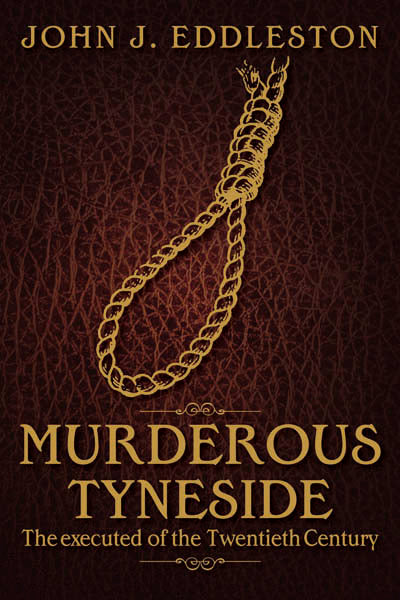 Murderous Tyneside: The Executed of the Twentieth Century