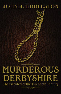 Murderous Derbyshire: The Executed of the Twentieth Century