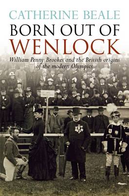 Born Out of Wenlock. William Penny Brookes and the British origins of the modern Olympics