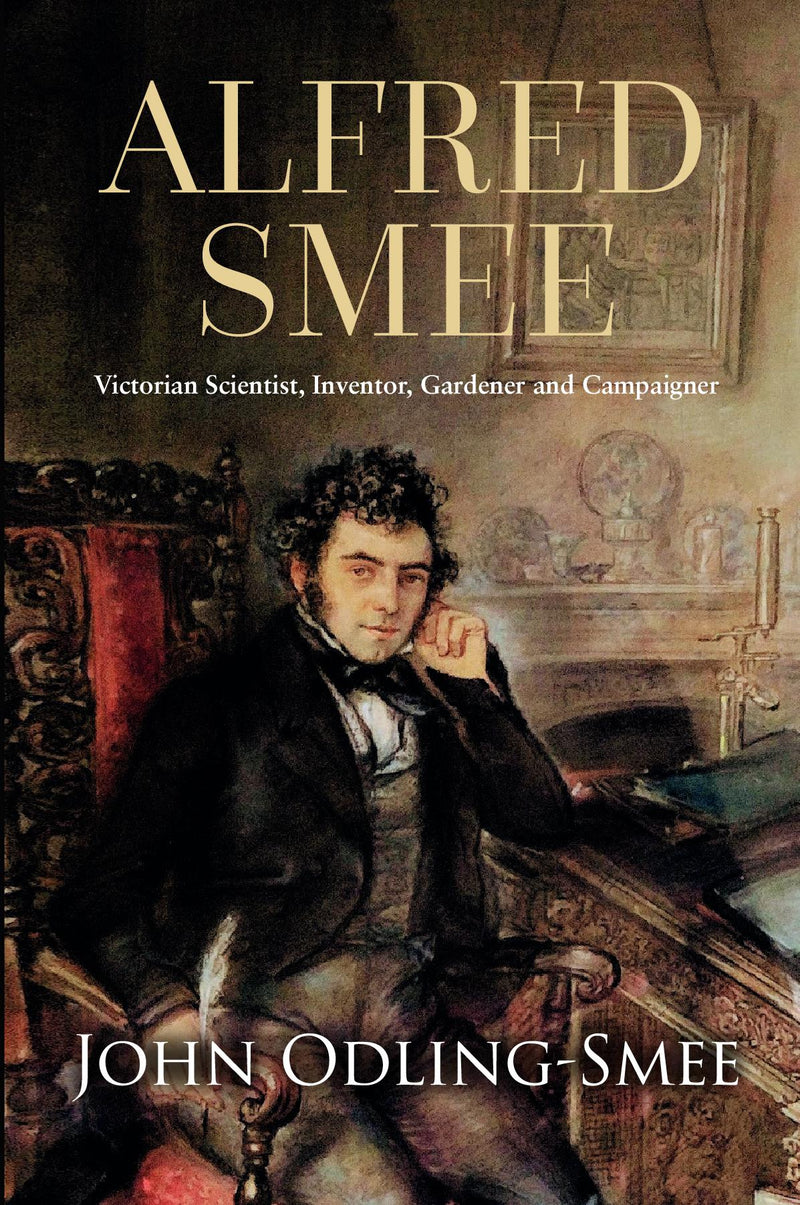 Alfred Smee Victorian Scientist, Inventor, Gardener and Campaigner 