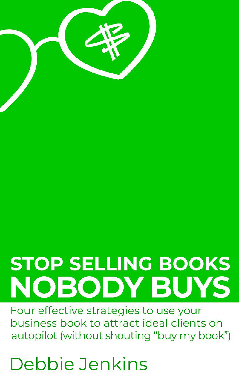 Stop selling books nobody buys: Four effective strategies to use your business book to attract ideal clients on autopilot (without shouting “buy my book”)