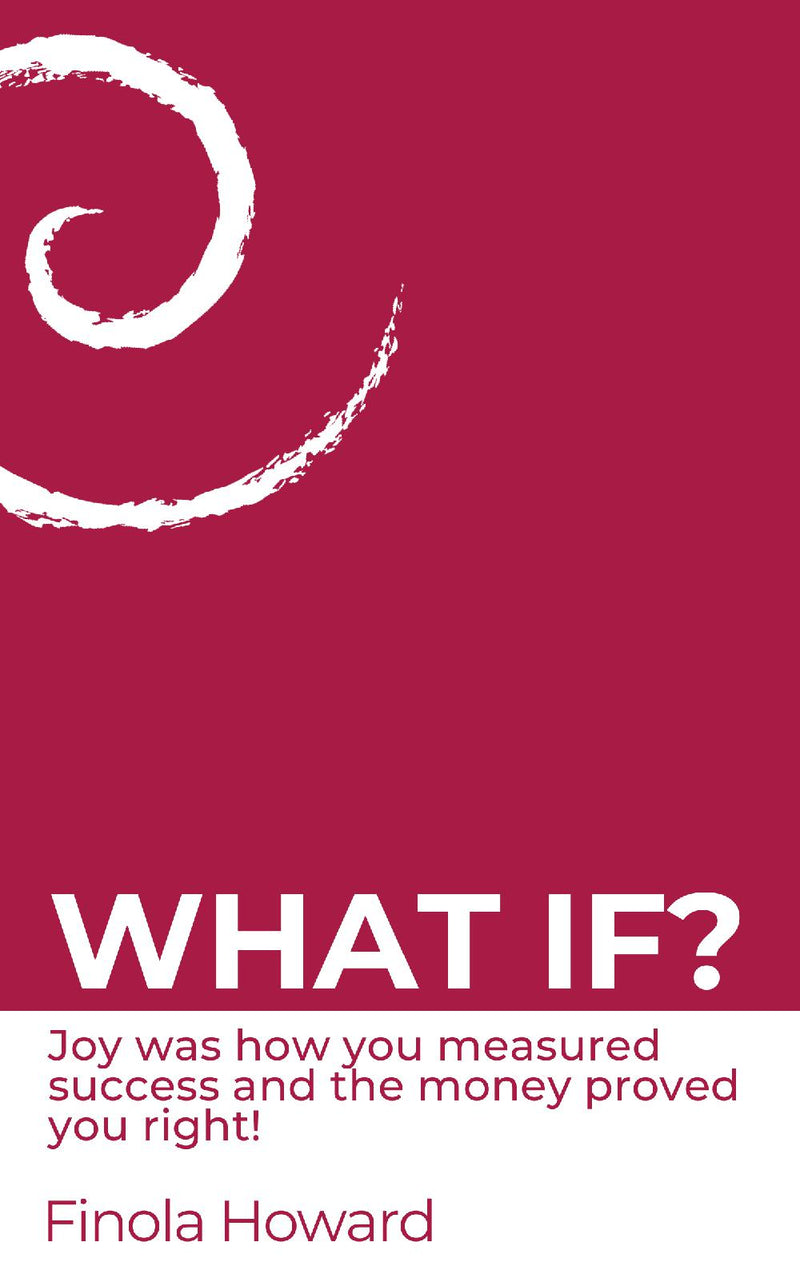 WHAT IF? Joy was how you measured success & the money proved you right!