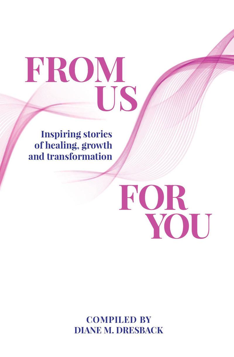 From Us For You: Inspiring Stories of Healing, Growth and Transformation