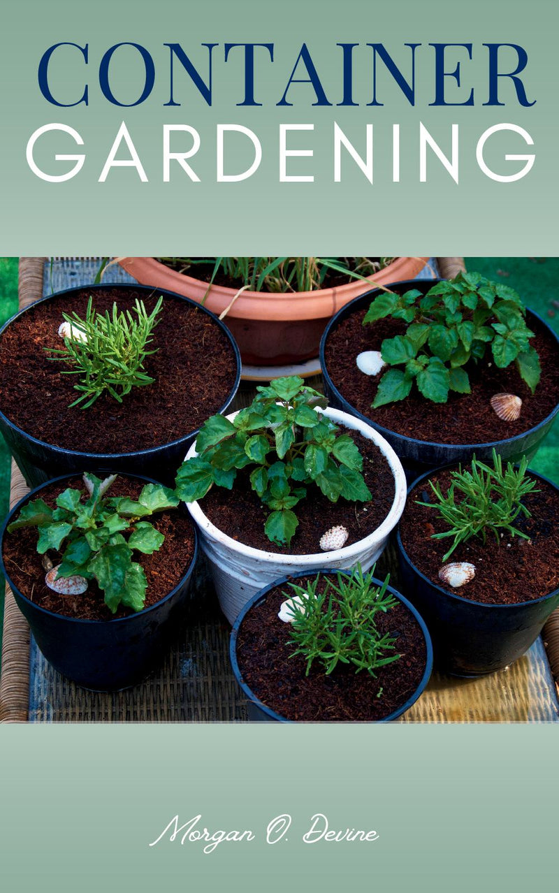 Container Gardening:: Grow a variety of “Vegetables, Fruits, Herbs, Veggies, and Cut Flowers” in Pots, Tubs, and Grow Bags [Planting Squash, Strawberry, Tomato, Beans, Garlic, and Other Crops in the Backyard and Small Spaces.]