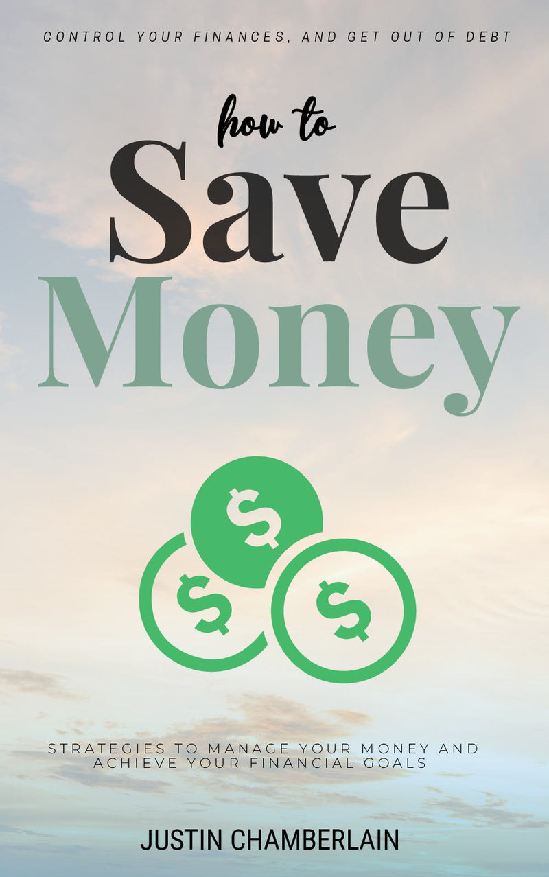 How to Save Money::: Strategies to Manage Your Money and Achieve Your Financial Goals [Financial Planning Tips to Create a Budget, Control Your Finances, and Get Out of Debt.]