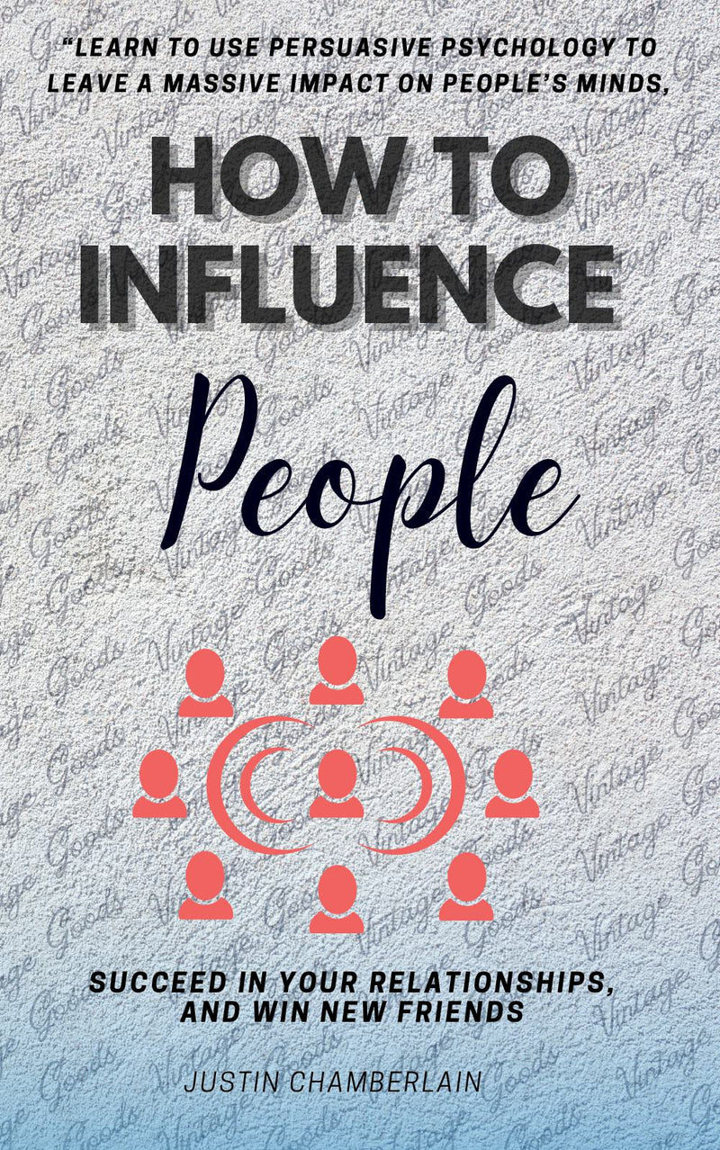 How to Influence People::: “Learn to Use Persuasive Psychology to Leave a Massive Impact on People’s Minds, Succeed in Your Relationships, and Win New Friends.”