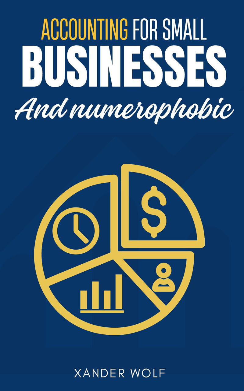 Accounting for Small Businesses and Numerophobic:: “Financial Accounting and Bookkeeping Guide For Small Business Owners, Students and Entrepreneurs to Start a Successful Business.”