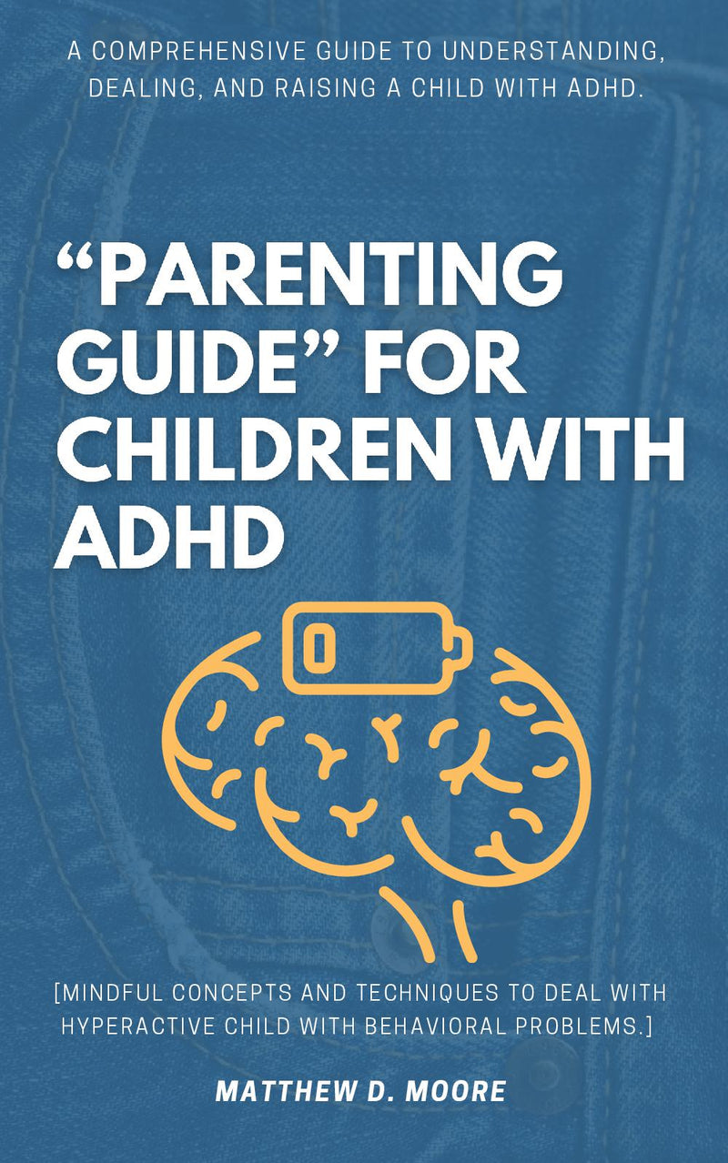 “Parenting Guide” For Children with ADHD: A Comprehensive Guide to Understanding, Dealing, and Raising a Child With ADHD. [Mindful Concepts and Techniques to Deal With Hyperactive Child With Behavioral Problems.]