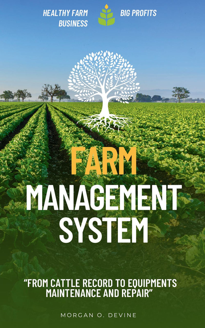 Farm Management System: “From Cattle Record to Equipments maintenance and repair” [Your Blueprint to Start and Maintain a Healthy Farm Business for Big Profits.]