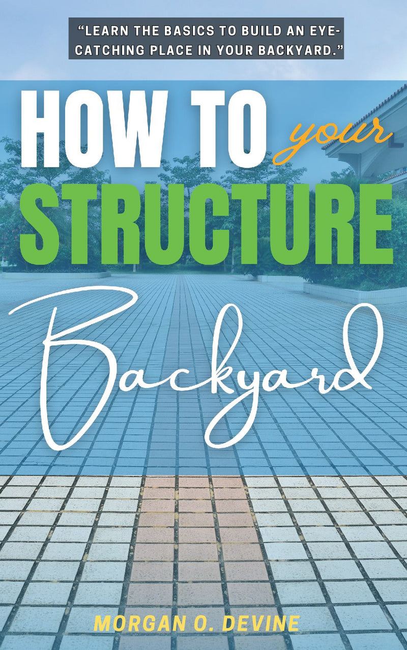 How to Structure Your Backyard: “Learn the Basics to Build an Eye-Catching Place In Your Backyard.”