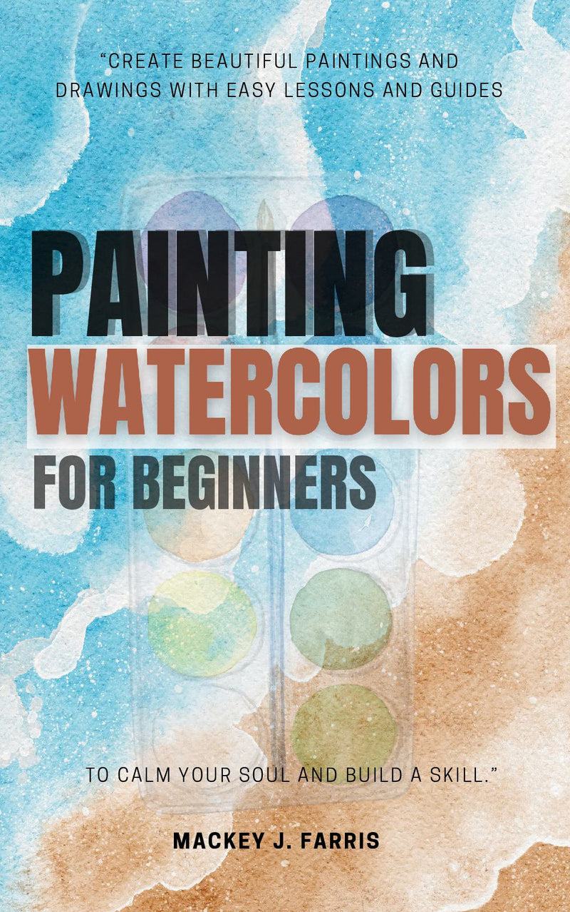 Watercolors Painting For Beginners::: “Create Beautiful Paintings and Drawings With EASY Lessons and Guides to Calm Your Soul and Build a Skill.”