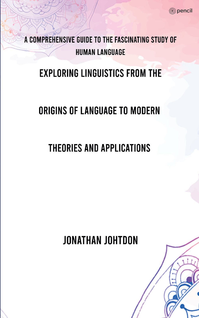 E,ploring Linguistics From the Origins of Language to Modern Theories and Applications