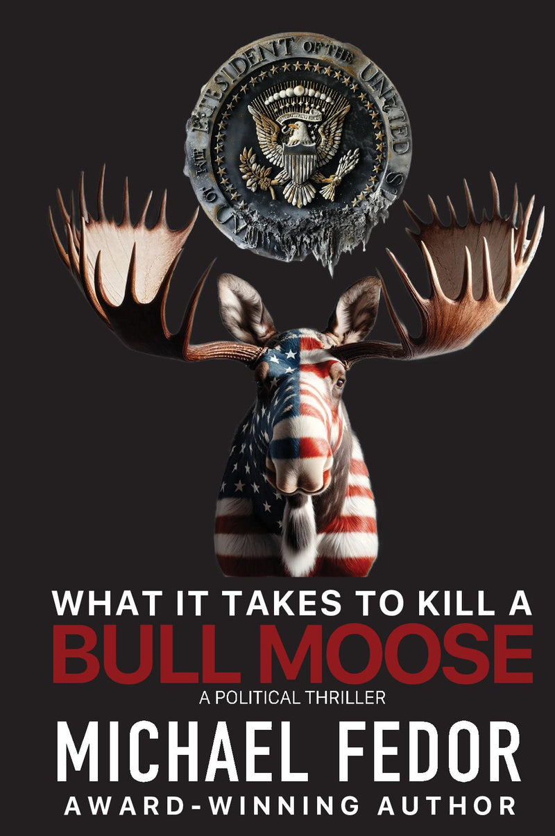 What It Takes to Kill a Bull Moose: A Political Thriller