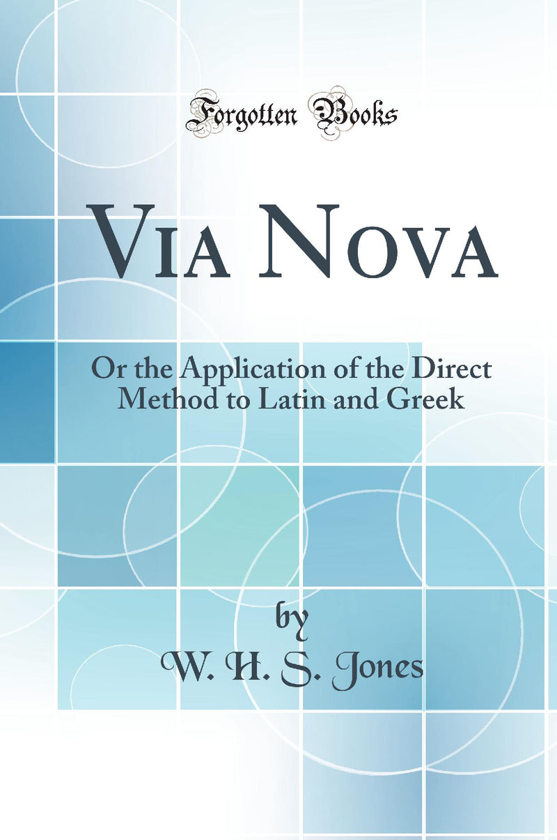 Via Nova: Or the Application of the Direct Method to Latin and Greek (Classic Reprint)