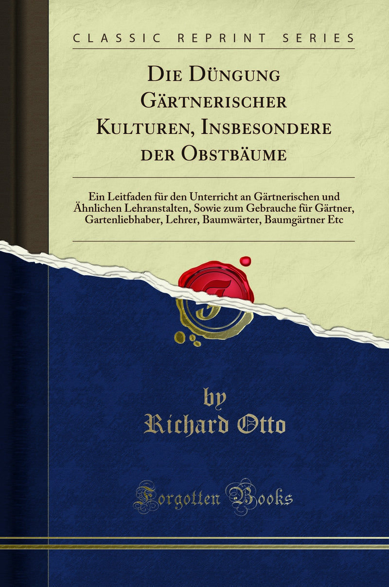 Die Düngung Gärtnerischer Kulturen, Insbesondere der Obstbäume: Ein Leitfaden für den Unterricht an Gärtnerischen und Ähnlichen Lehranstalten, Sowie zum Gebrauche für Gärtner, Gartenliebhaber, Lehrer, Baumwärter, Baumgärtner Etc