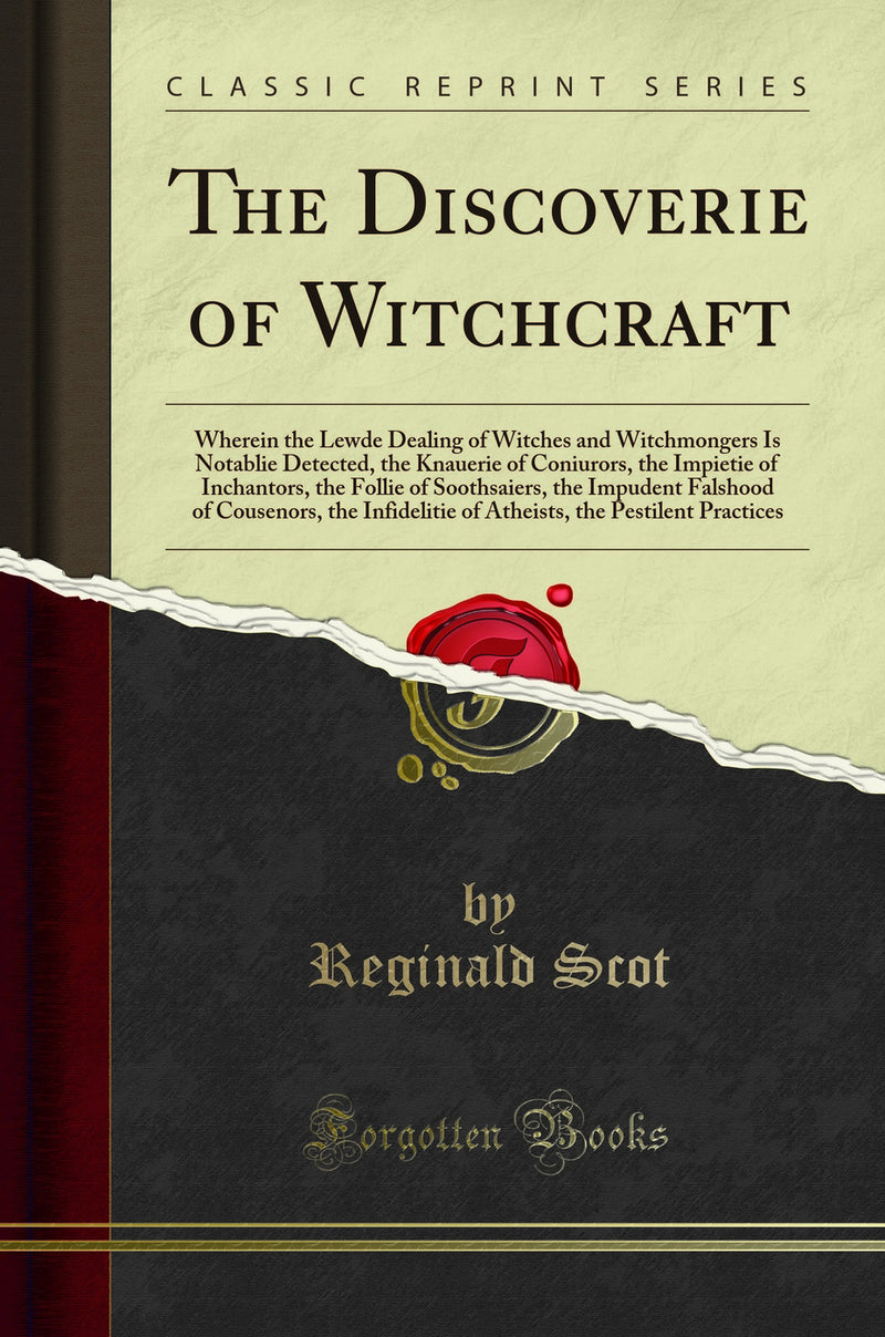 The Discoverie of Witchcraft: Wherein the Lewde Dealing of Witches and Witchmongers Is Notablie Detected, the Knauerie of Coniurors, the Impietie of Inchantors, the Follie of Soothsaiers, the Impudent Falshood of Cousenors, the Infidelitie of Atheists,