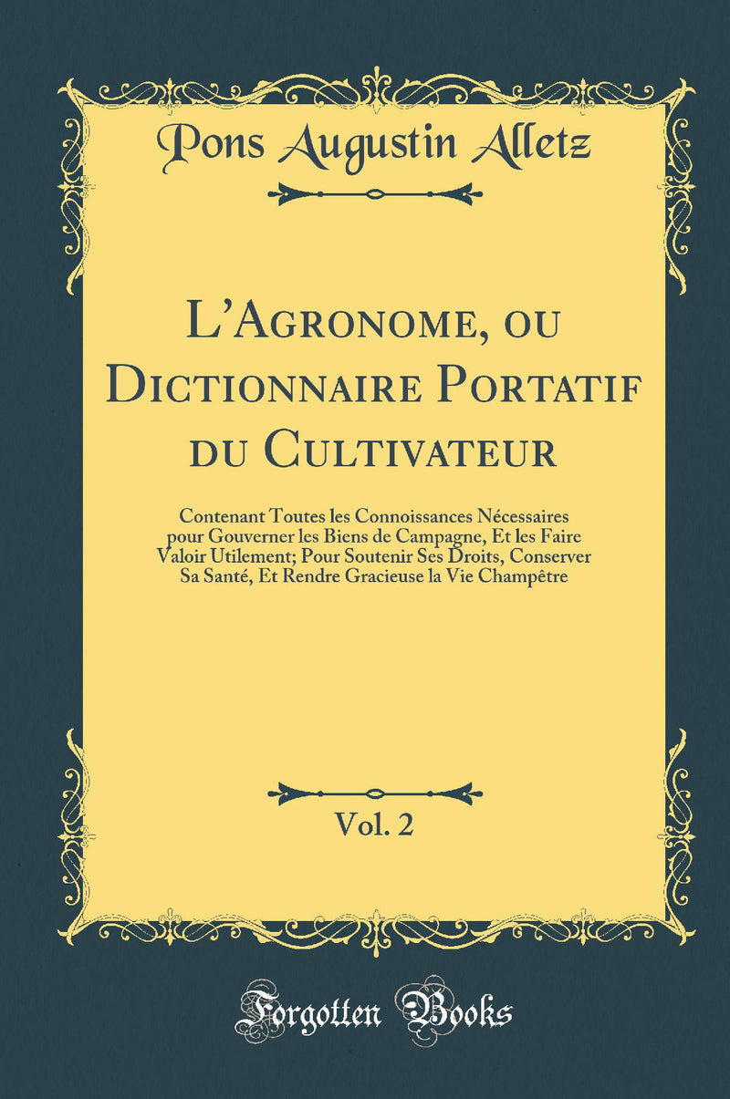 L''Agronome, ou Dictionnaire Portatif du Cultivateur, Vol. 2: Contenant Toutes les Connoissances Nécessaires pour Gouverner les Biens de Campagne, Et les Faire Valoir Utilement; Pour Soutenir Ses Droits, Conserver Sa Santé, Et Rendre Gracieuse la Vie Cha