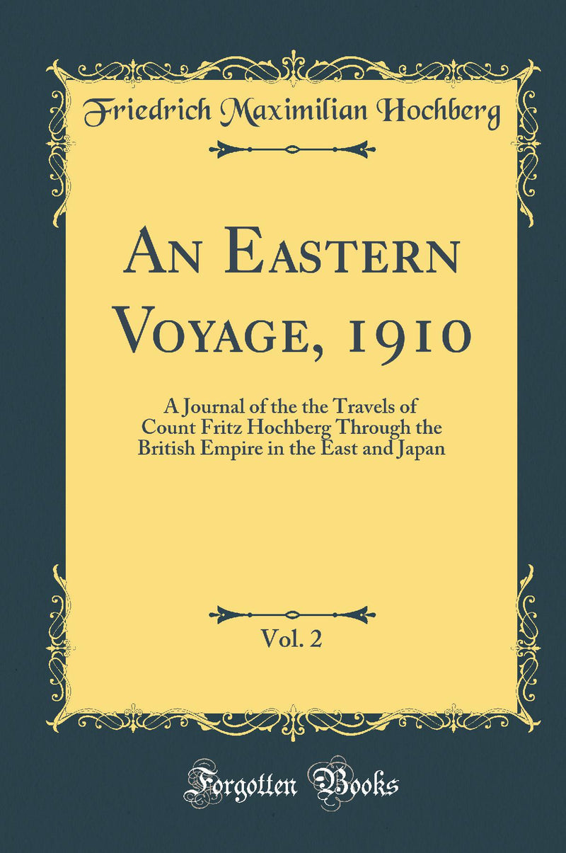 An Eastern Voyage, 1910, Vol. 2: A Journal of the the Travels of Count Fritz Hochberg Through the British Empire in the East and Japan (Classic Reprint)