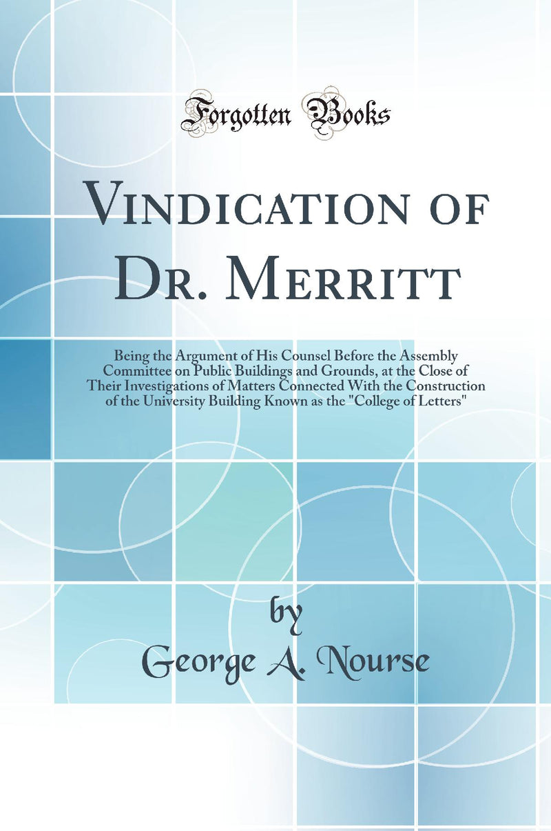 Vindication of Dr. Merritt: Being the Argument of His Counsel Before the Assembly Committee on Public Buildings and Grounds, at the Close of Their Investigations of Matters Connected With the Construction of the University Building Known as the College o