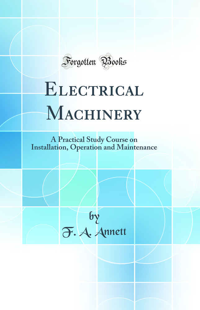 Electrical Machinery: A Practical Study Course on Installation, Operation and Maintenance (Classic Reprint)