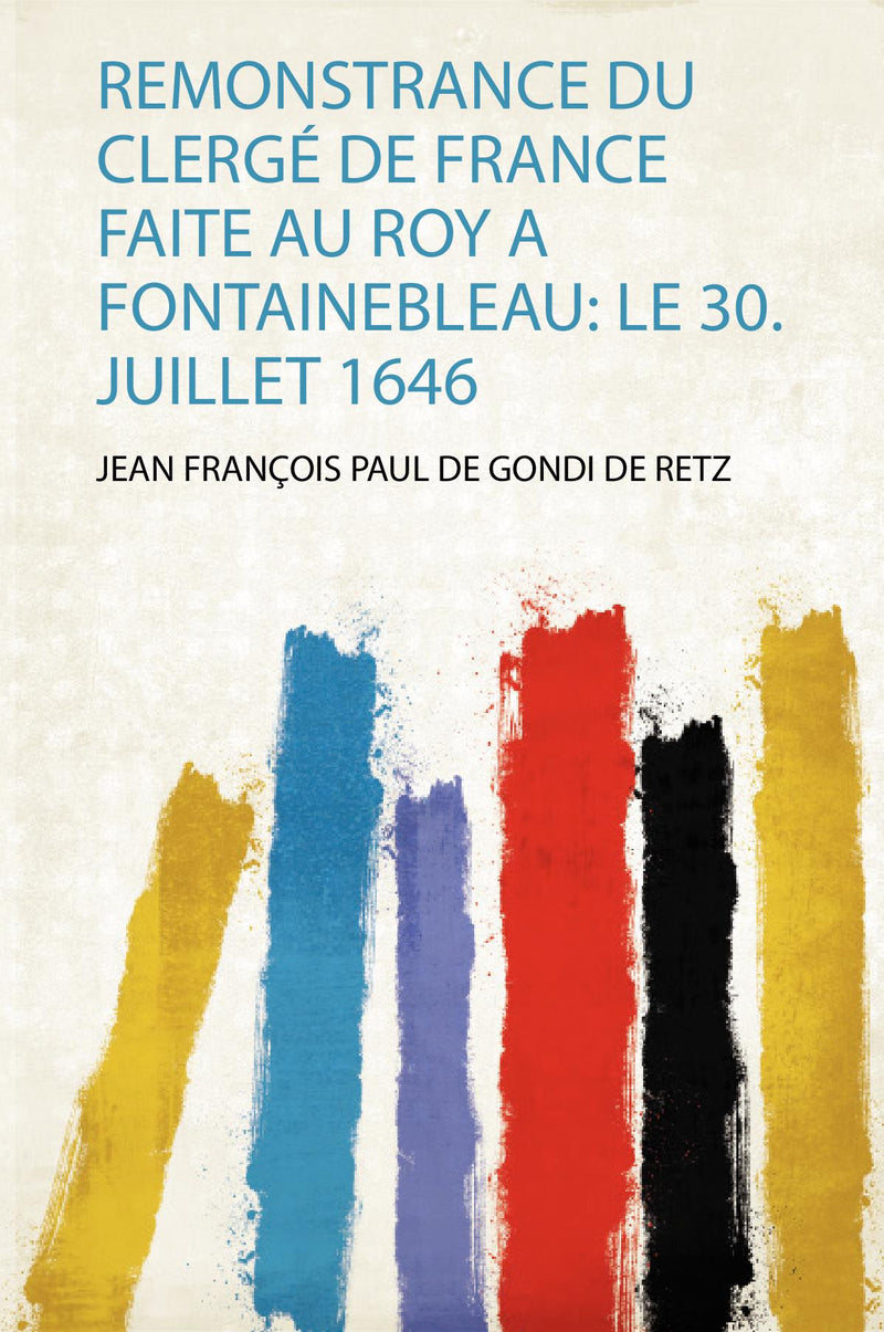 Remonstrance Du Clergé De France Faite Au Roy a Fontainebleau: Le 30. Juillet 1646