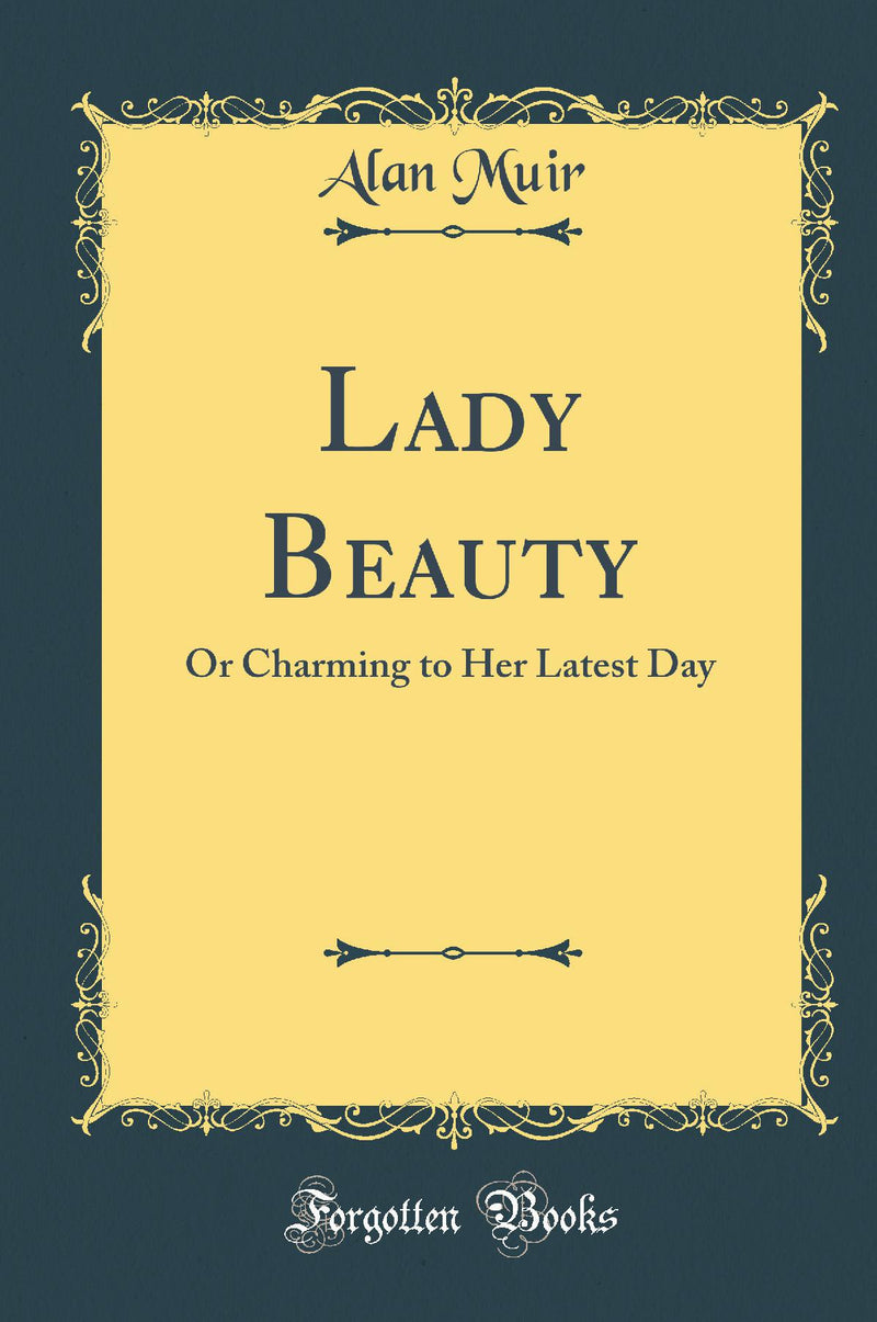 Lady Beauty: Or Charming to Her Latest Day (Classic Reprint)