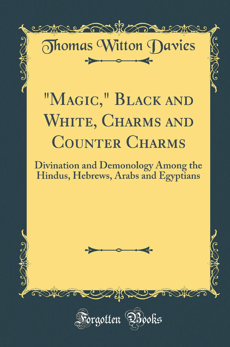 "Magic," Black and White, Charms and Counter Charms: Divination and Demonology Among the Hindus, Hebrews, Arabs and Egyptians (Classic Reprint)