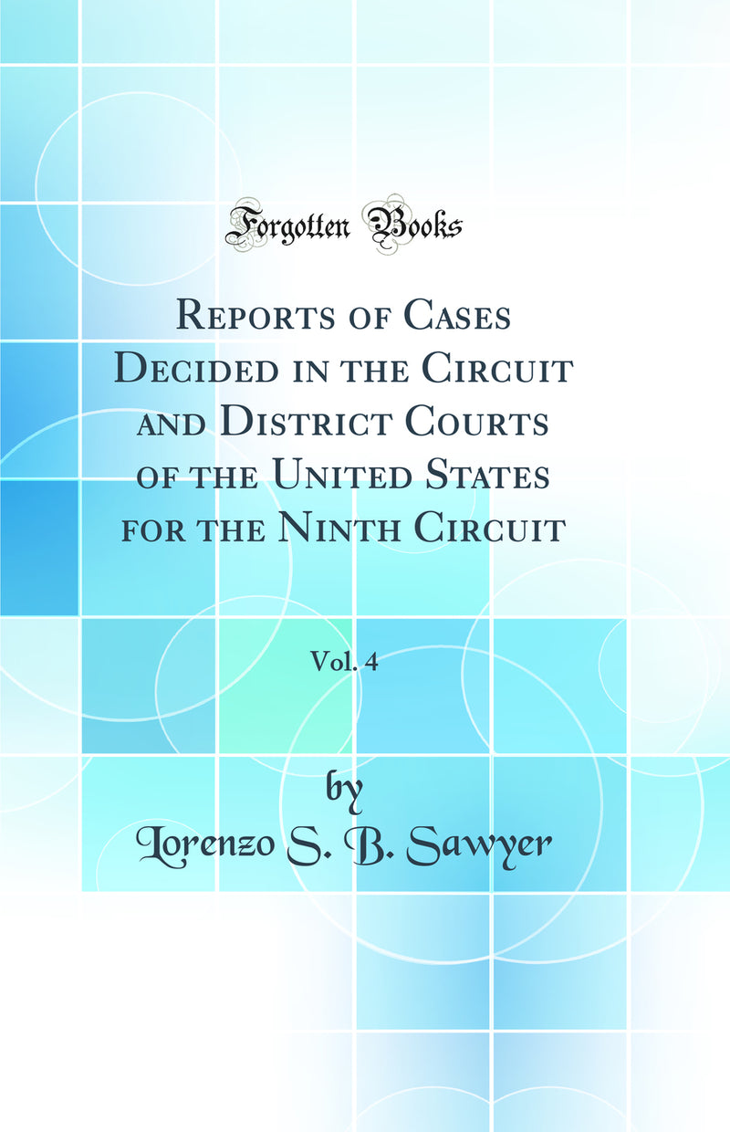 Reports of Cases Decided in the Circuit and District Courts of the United States for the Ninth Circuit, Vol. 4 (Classic Reprint)