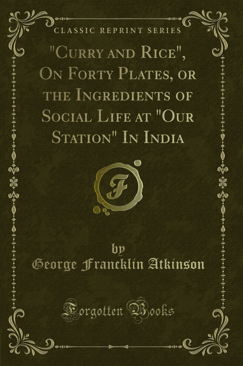 "Curry and Rice", On Forty Plates, or the Ingredients of Social Life at "Our Station" In India (Classic Reprint)